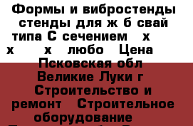 Формы и вибростенды стенды для ж/б свай типа С сечением 30х30, 35х35, 40х40 любо › Цена ­ 1 - Псковская обл., Великие Луки г. Строительство и ремонт » Строительное оборудование   . Псковская обл.,Великие Луки г.